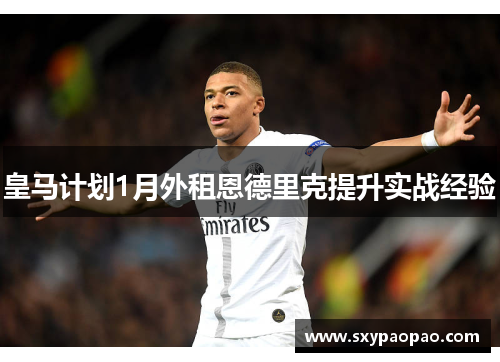 皇马计划1月外租恩德里克提升实战经验