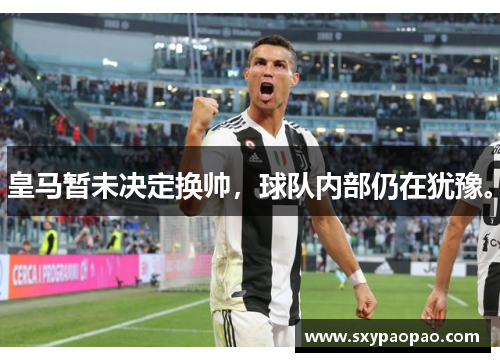 皇马暂未决定换帅，球队内部仍在犹豫。